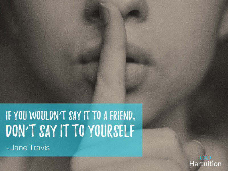 Positive thinking quote: If you wouldn’t say it to a friend, Don’t say it to yourself.