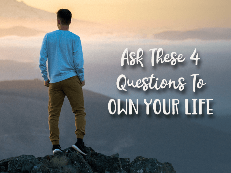 Ask These 4 Questions To Own Your Life
